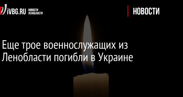 Еще трое военнослужащих из Ленобласти погибли в Украине