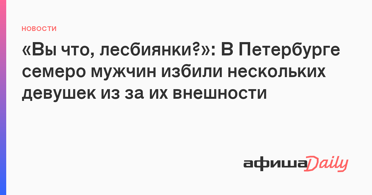 «Вы что, лесбиянки?»: в центре Петербурга семеро мужчин избили 18-летнюю девушку